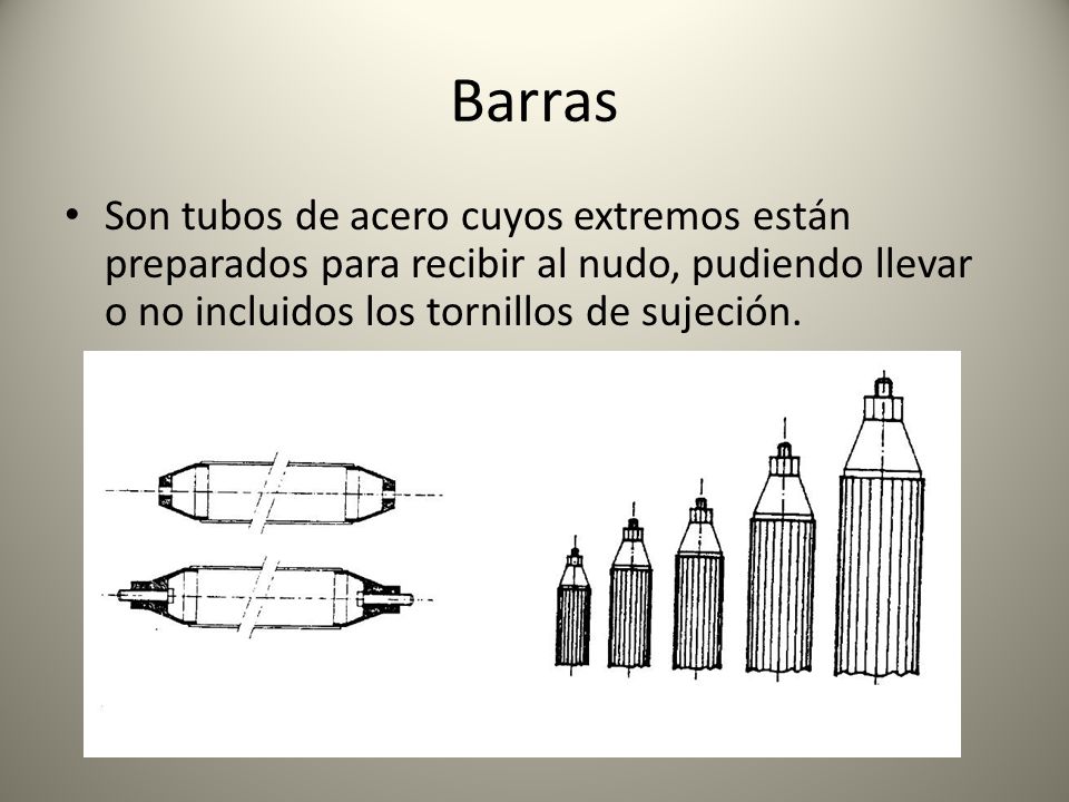 Barras Son tubos de acero cuyos extremos están preparados para recibir al nudo, pudiendo llevar o no incluidos los tornillos de sujeción.