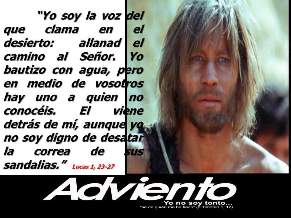 Yo soy la voz del que clama en el desierto: allanad el camino al Señor.