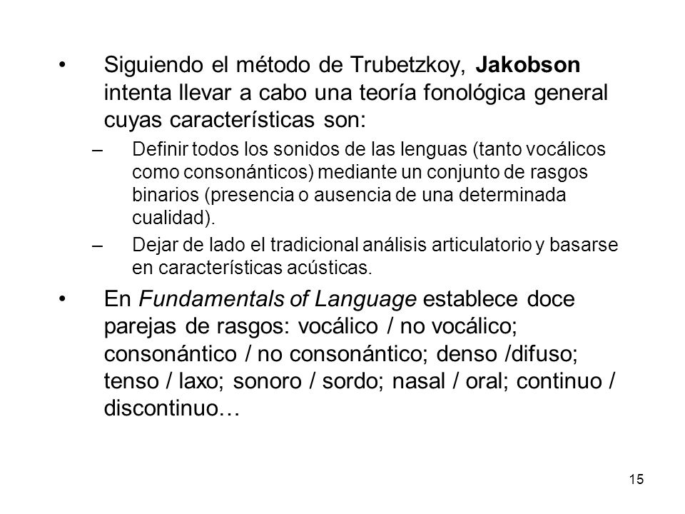 Siguiendo el método de Trubetzkoy, Jakobson intenta llevar a cabo una teoría fonológica general cuyas características son: