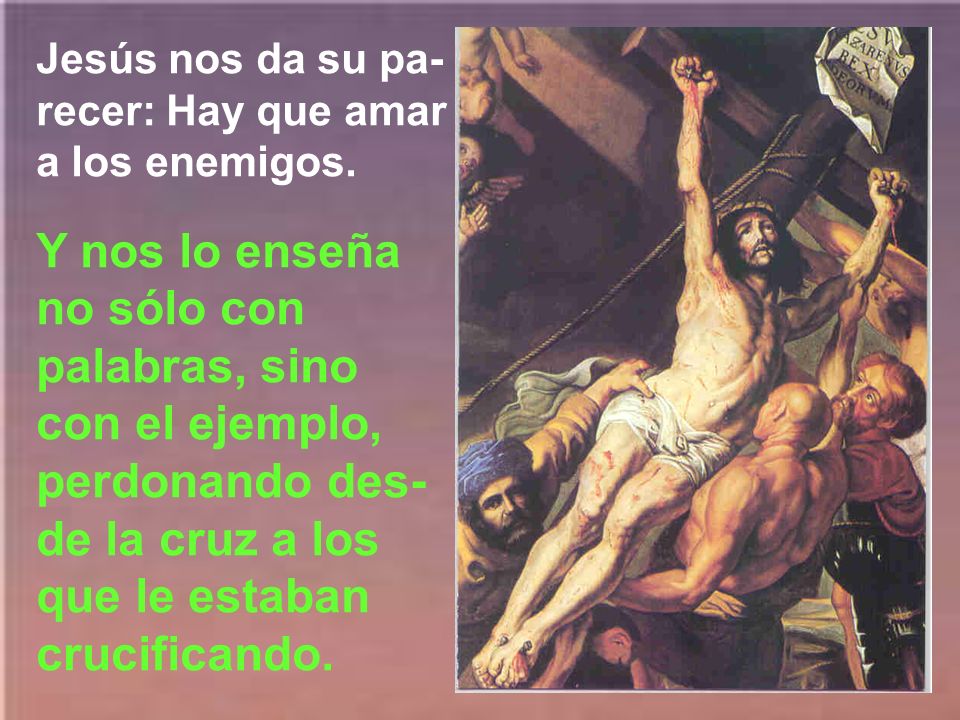 Jesús nos da su pa-recer: Hay que amar a los enemigos.