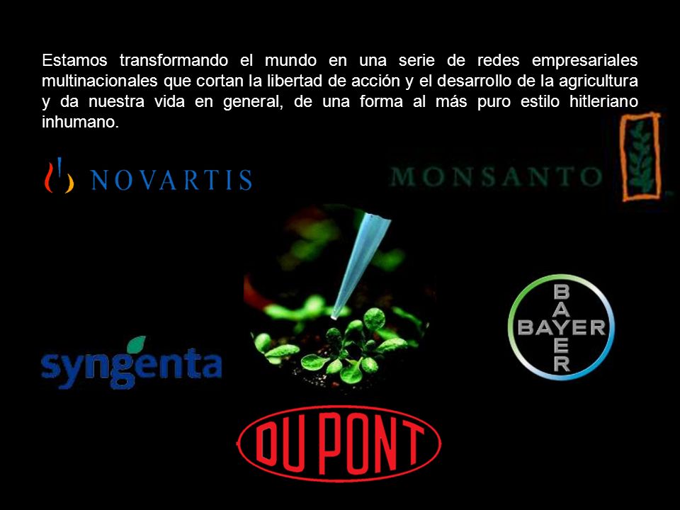 Estamos transformando el mundo en una serie de redes empresariales multinacionales que cortan la libertad de acción y el desarrollo de la agricultura y da nuestra vida en general, de una forma al más puro estilo hitleriano inhumano.