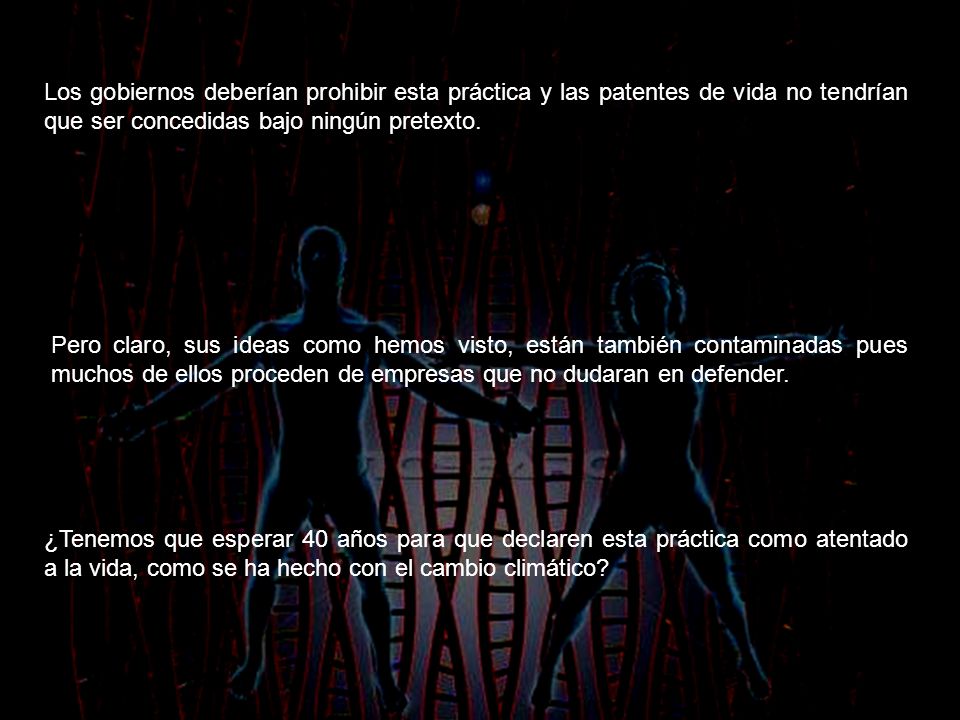 Los gobiernos deberían prohibir esta práctica y las patentes de vida no tendrían que ser concedidas bajo ningún pretexto.