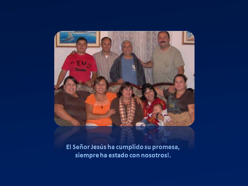 El Señor Jesús ha cumplido su promesa, siempre ha estado con nosotros!.