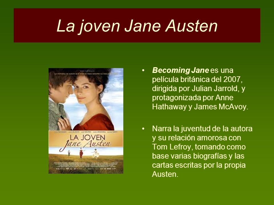 La joven Jane Austen Becoming Jane es una película británica del 2007, dirigida por Julian Jarrold, y protagonizada por Anne Hathaway y James McAvoy.