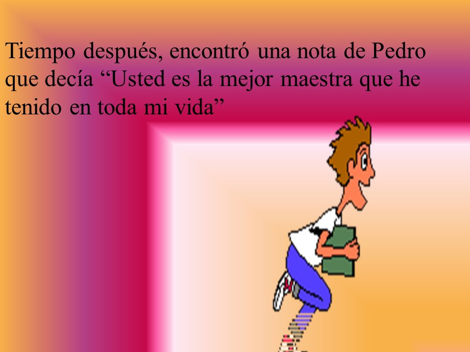Tiempo después, encontró una nota de Pedro que decía Usted es la mejor maestra que he tenido en toda mi vida