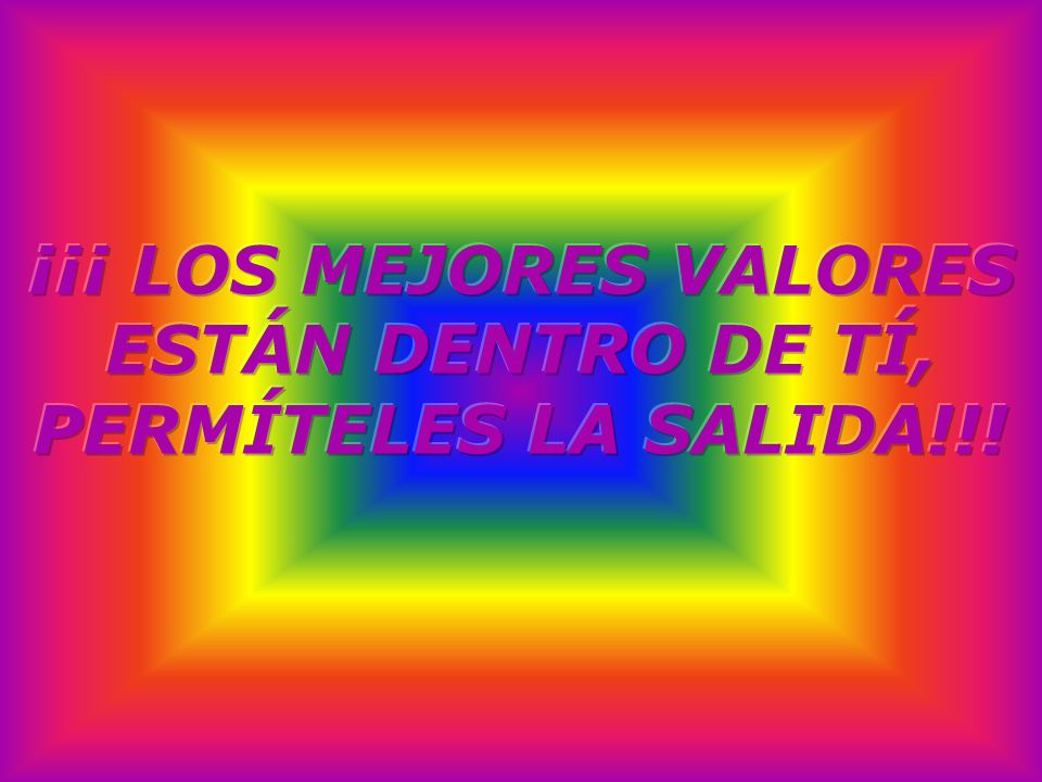 ¡¡¡ LOS MEJORES VALORES ESTÁN DENTRO DE TÍ, PERMÍTELES LA SALIDA!!!