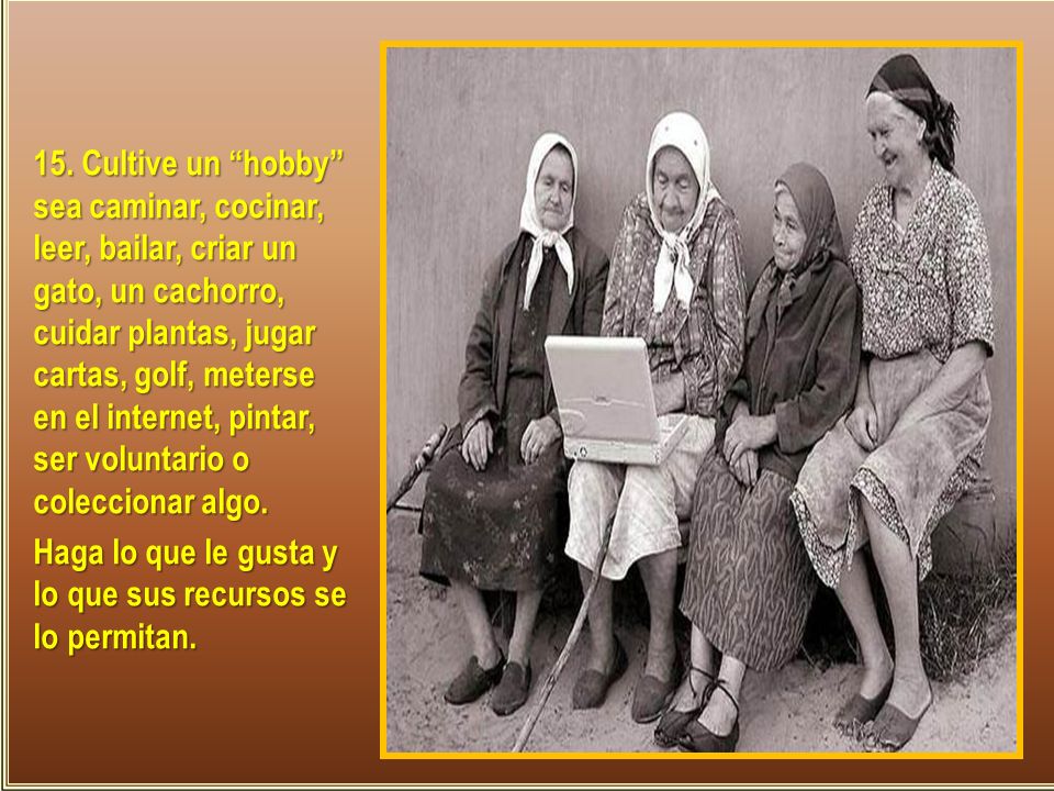 15. Cultive un hobby sea caminar, cocinar, leer, bailar, criar un gato, un cachorro, cuidar plantas, jugar cartas, golf, meterse en el internet, pintar, ser voluntario o coleccionar algo.