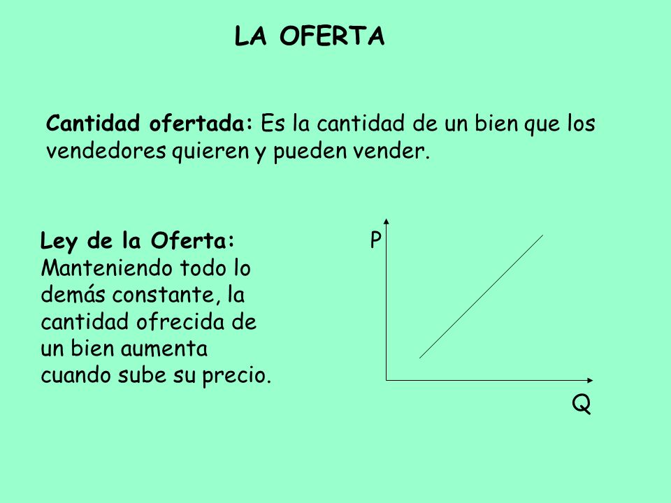 LA OFERTA Cantidad ofertada: Es la cantidad de un bien que los vendedores quieren y pueden vender. Q.