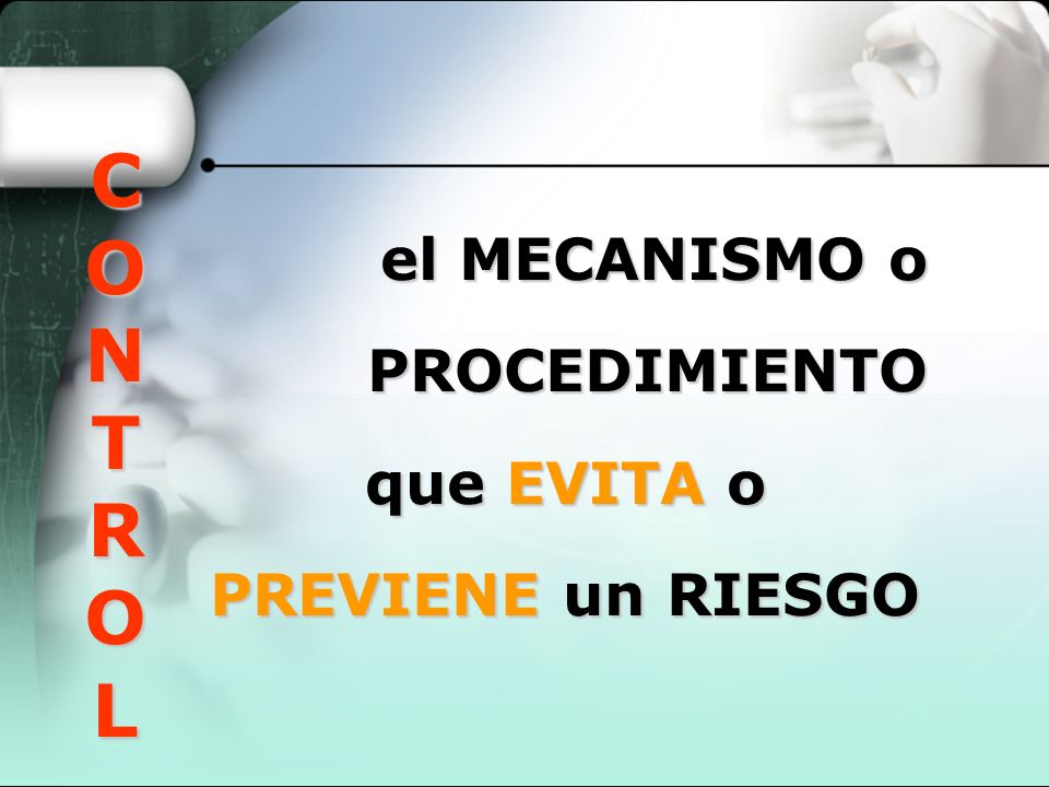 CONTROL el MECANISMO o PROCEDIMIENTO que EVITA o PREVIENE un RIESGO