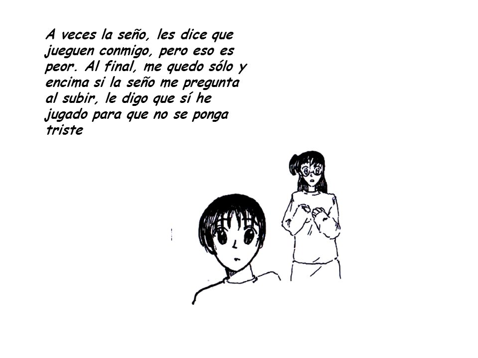 A veces la seño, les dice que jueguen conmigo, pero eso es peor