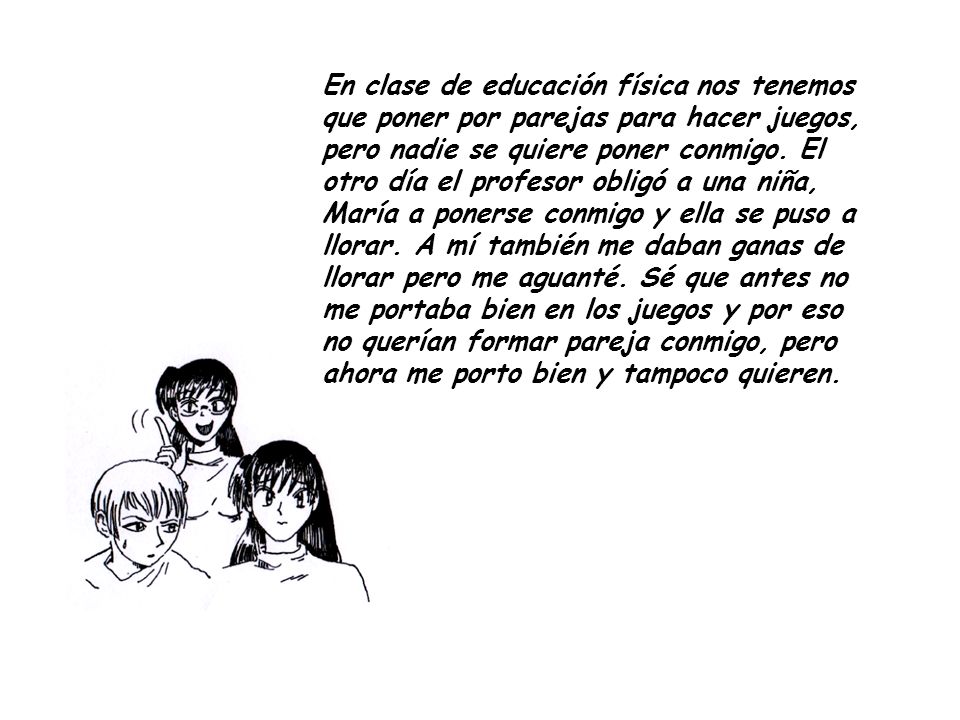 En clase de educación física nos tenemos que poner por parejas para hacer juegos, pero nadie se quiere poner conmigo.