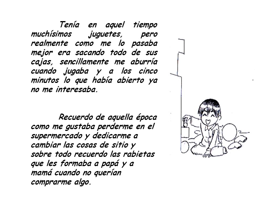 Tenía en aquel tiempo muchísimos juguetes, pero realmente como me lo pasaba mejor era sacando todo de sus cajas, sencillamente me aburría cuando jugaba y a los cinco minutos lo que había abierto ya no me interesaba.