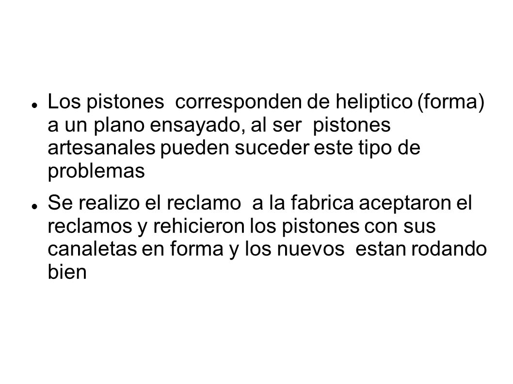 Los pistones corresponden de heliptico (forma) a un plano ensayado, al ser pistones artesanales pueden suceder este tipo de problemas