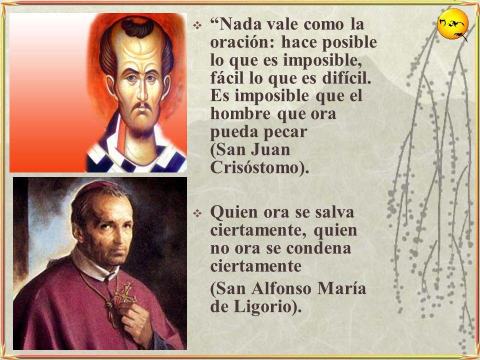 Nada vale como la oración: hace posible lo que es imposible, fácil lo que es difícil. Es imposible que el hombre que ora pueda pecar (San Juan Crisóstomo).
