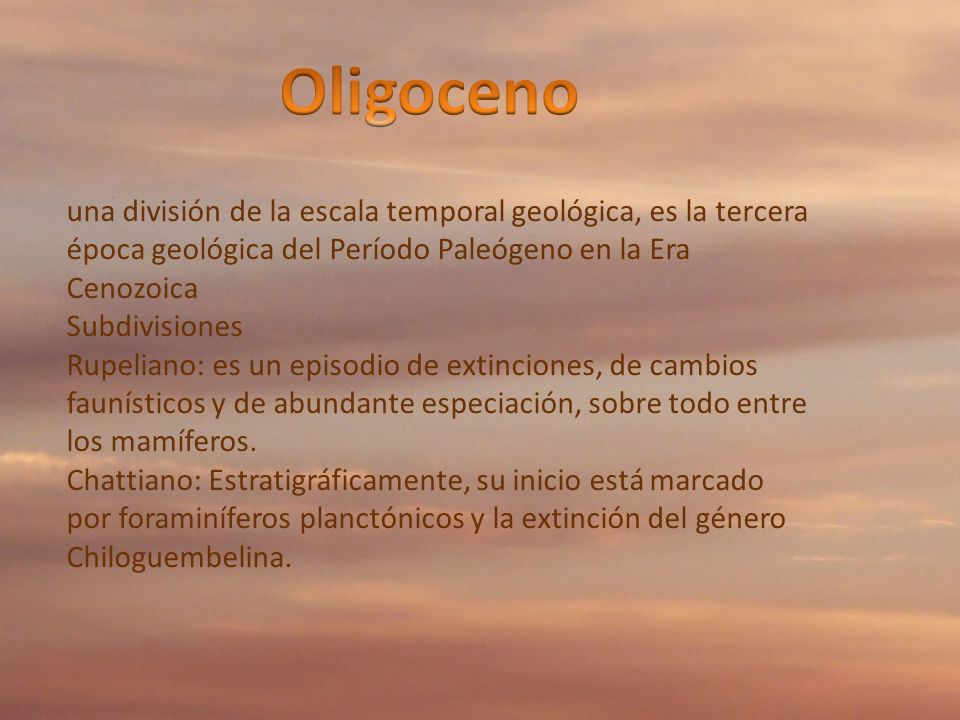 Oligoceno una división de la escala temporal geológica, es la tercera época geológica del Período Paleógeno en la Era Cenozoica.