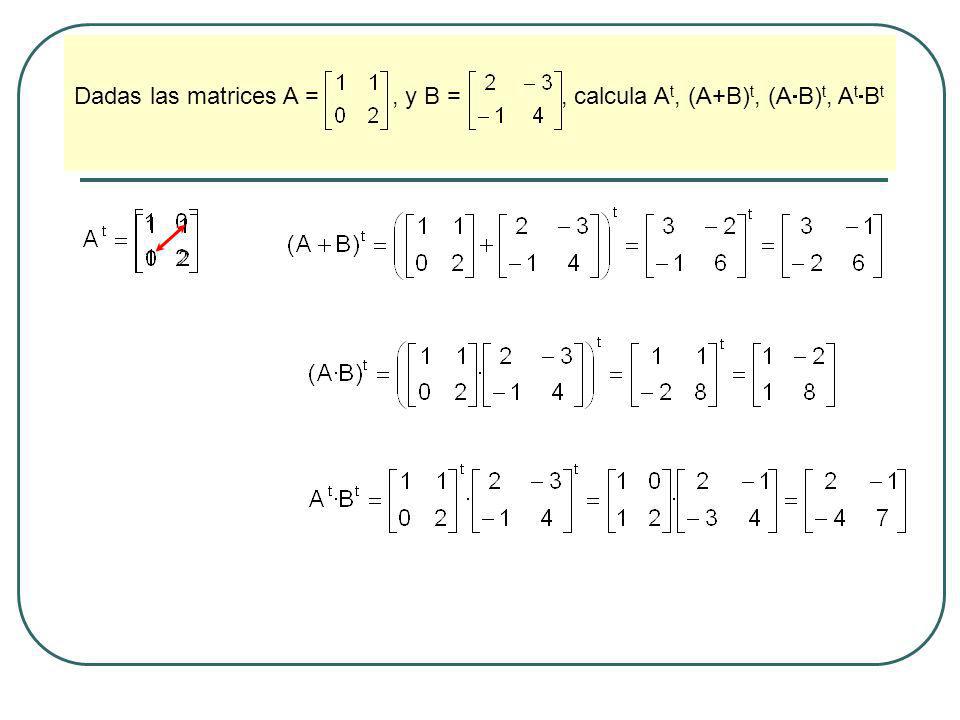Dadas las matrices A = , y B = , calcula At, (A+B)t, (AB)t, AtBt
