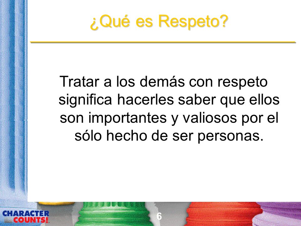 ¿Qué es Respeto Tratar a los demás con respeto significa hacerles saber que ellos son importantes y valiosos por el sólo hecho de ser personas.
