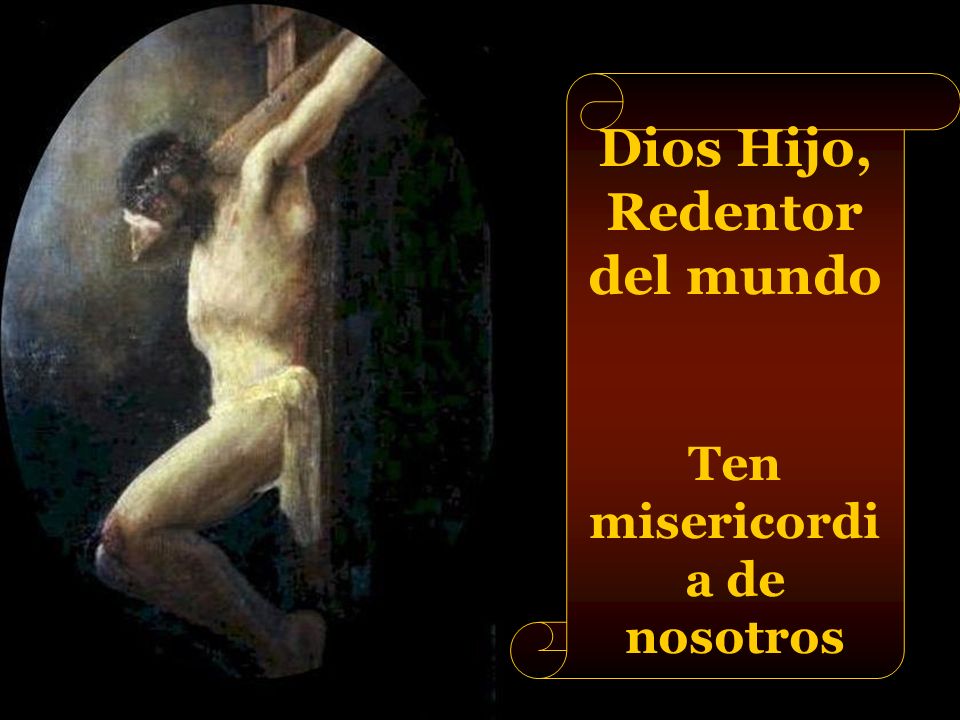 Dios Hijo, Redentor del mundo Ten misericordia de nosotros