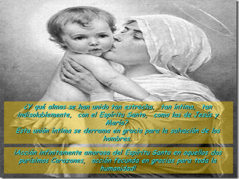 ¿Y qué almas se han unido tan estrecha, tan íntima, tan indisolublemente, con el Espíritu Santo, como las de Jesús y María
