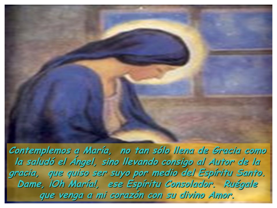 Contemplemos a María, no tan sólo llena de Gracia como la saludó el Ángel, sino llevando consigo al Autor de la gracia, que quiso ser suyo por medio del Espíritu Santo.