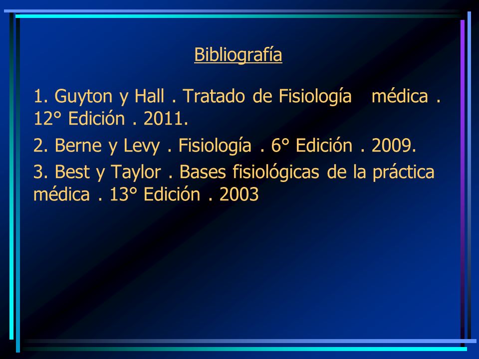 Bibliografía 1. Guyton y Hall . Tratado de Fisiología médica . 12° Edición Berne y Levy . Fisiología . 6° Edición