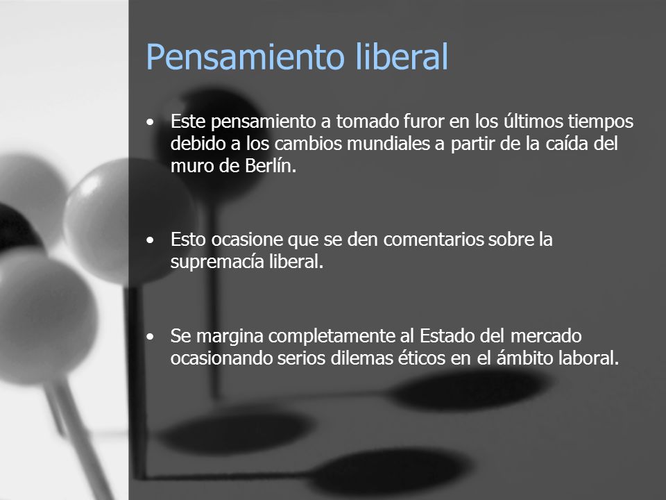 Pensamiento liberal Este pensamiento a tomado furor en los últimos tiempos debido a los cambios mundiales a partir de la caída del muro de Berlín.