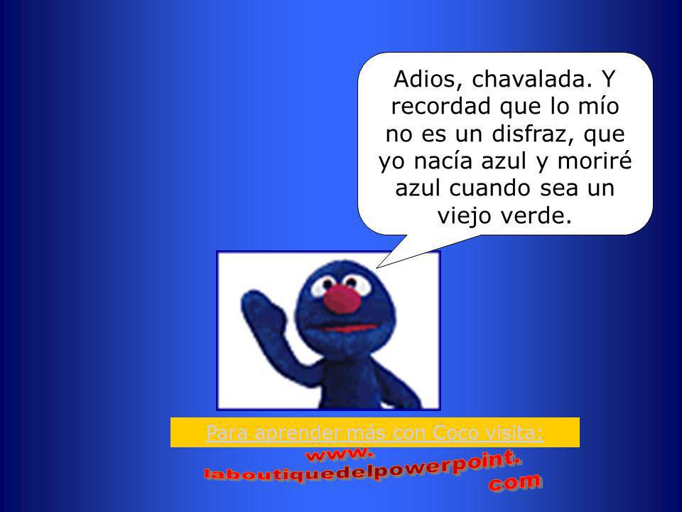 Adios, chavalada. Y recordad que lo mío no es un disfraz, que yo nacía azul y moriré azul cuando sea un viejo verde.