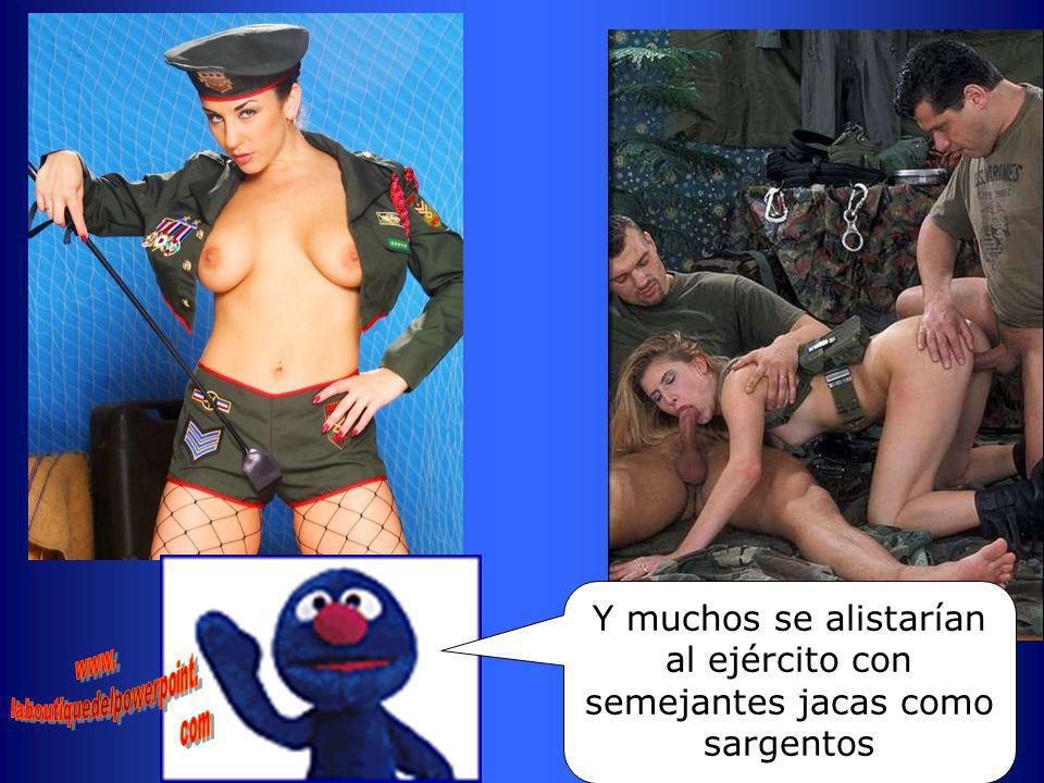 Y muchos se alistarían al ejército con semejantes jacas como sargentos