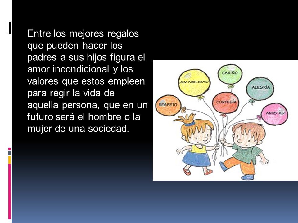 Entre los mejores regalos que pueden hacer los padres a sus hijos figura el amor incondicional y los valores que estos empleen para regir la vida de aquella persona, que en un futuro será el hombre o la mujer de una sociedad.