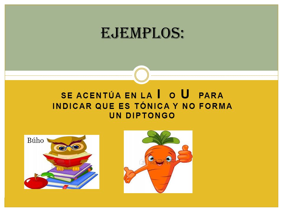 Ejemplos: Se acentúa en la I o U para indicar que es tónica y no forma un diptongo : Búho: