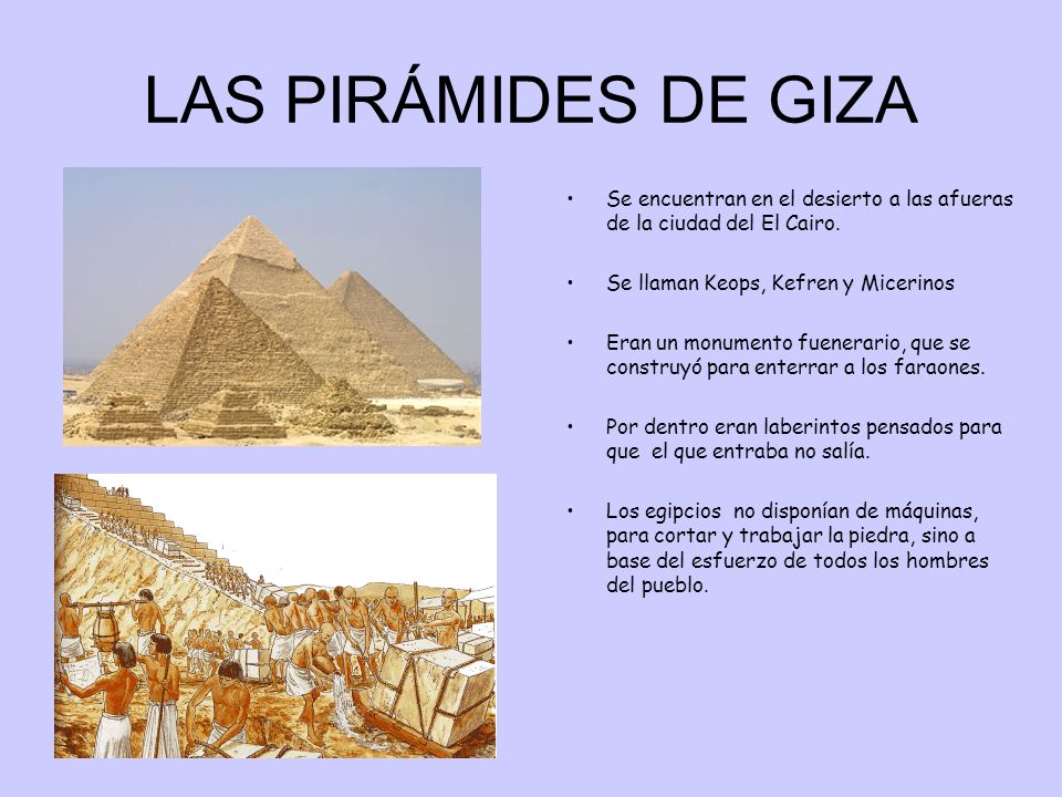 LAS PIRÁMIDES DE GIZA Se encuentran en el desierto a las afueras de la ciudad del El Cairo. Se llaman Keops, Kefren y Micerinos.
