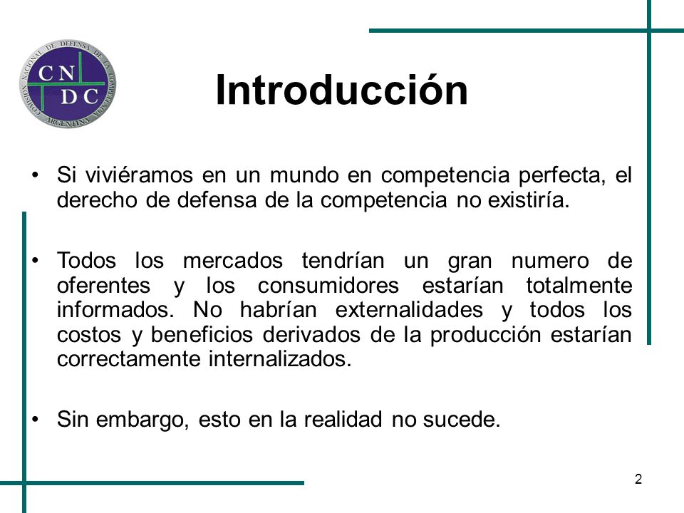 Introducción Si viviéramos en un mundo en competencia perfecta, el derecho de defensa de la competencia no existiría.
