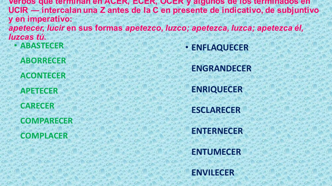 Verbos que terminan en ACER, ECER, OCER y algunos de los terminados en UCIR — intercalan una Z antes de la C en presente de indicativo, de subjuntivo y en imperativo: apetecer, lucir en sus formas apetezco, luzco; apetezca, luzca; apetezca él, luzcas tú.