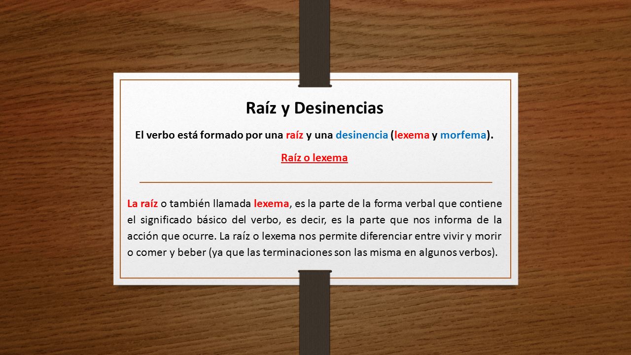 Raíz y Desinencias El verbo está formado por una raíz y una desinencia (lexema y morfema). Raíz o lexema.
