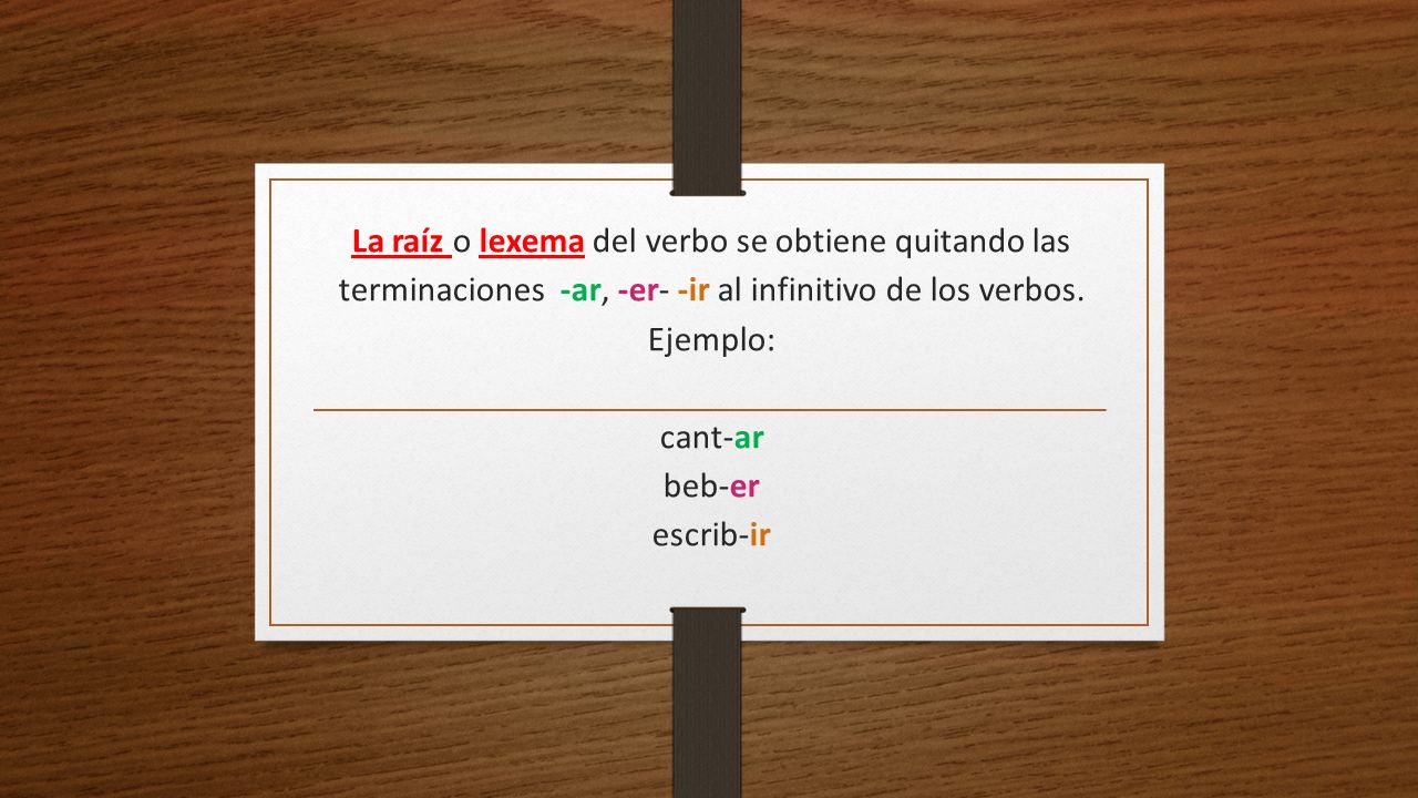 La raíz o lexema del verbo se obtiene quitando las terminaciones -ar, -er- -ir al infinitivo de los verbos.