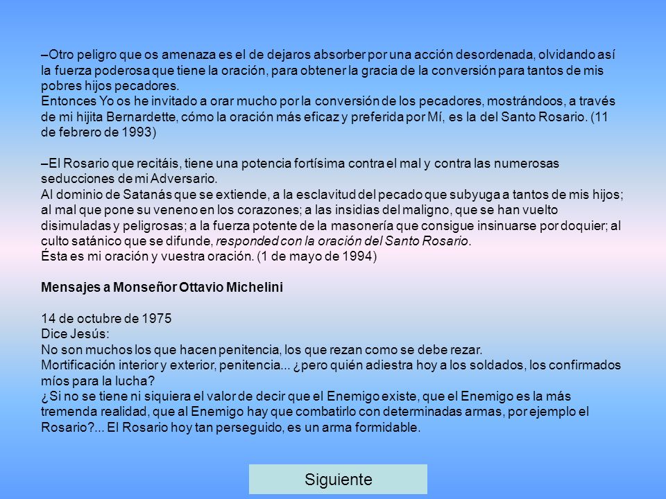 –Otro peligro que os amenaza es el de dejaros absorber por una acción desordenada, olvidando así la fuerza poderosa que tiene la oración, para obtener la gracia de la conversión para tantos de mis pobres hijos pecadores.