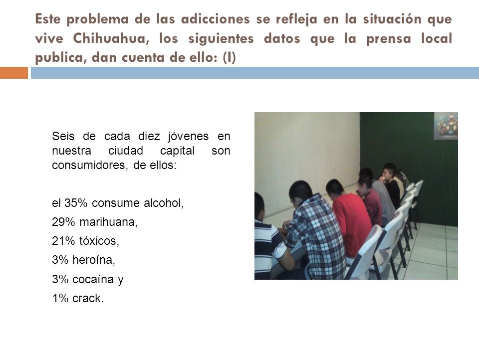 Este problema de las adicciones se refleja en la situación que vive Chihuahua, los siguientes datos que la prensa local publica, dan cuenta de ello: (I)