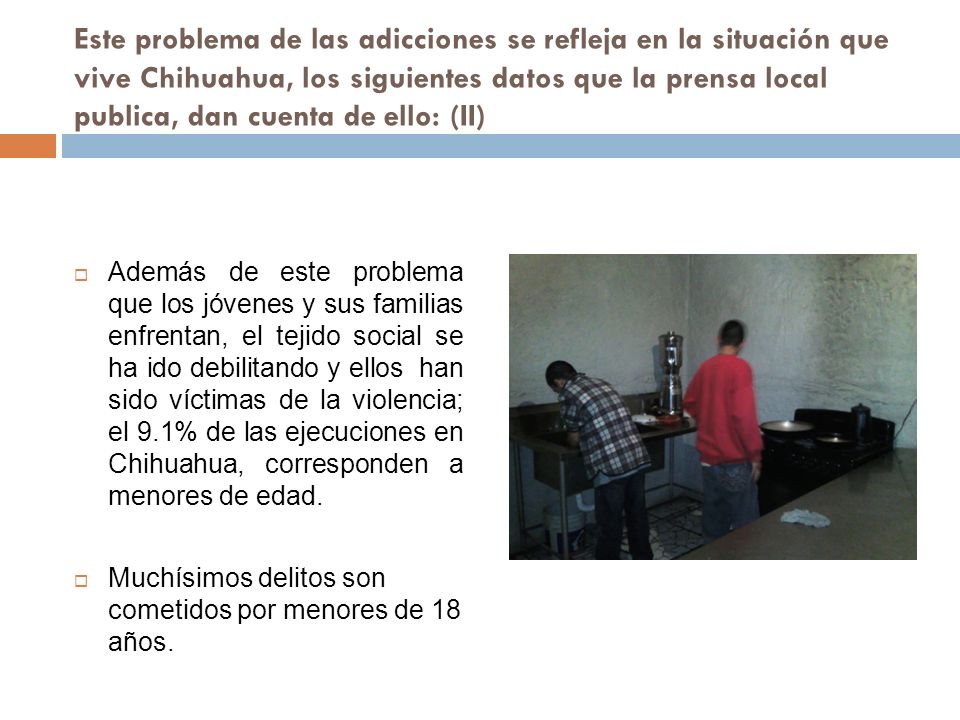 Este problema de las adicciones se refleja en la situación que vive Chihuahua, los siguientes datos que la prensa local publica, dan cuenta de ello: (II)
