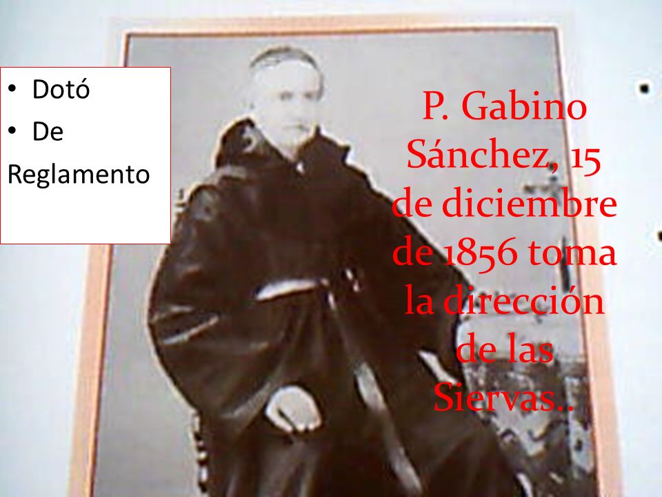 Dotó De Reglamento P. Gabino Sánchez, 15 de diciembre de 1856 toma la dirección de las Siervas..