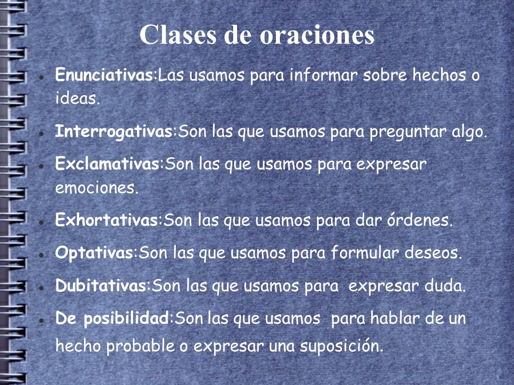 Clases de oraciones Enunciativas:Las usamos para informar sobre hechos o ideas. Interrogativas:Son las que usamos para preguntar algo.