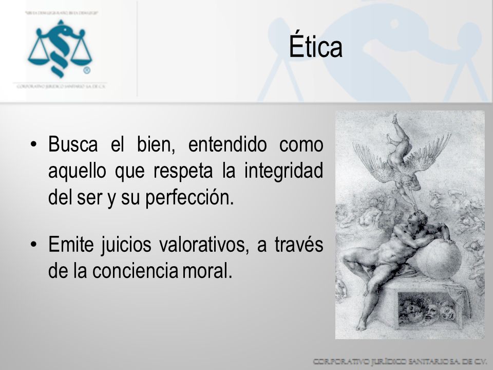 Ética Busca el bien, entendido como aquello que respeta la integridad del ser y su perfección.