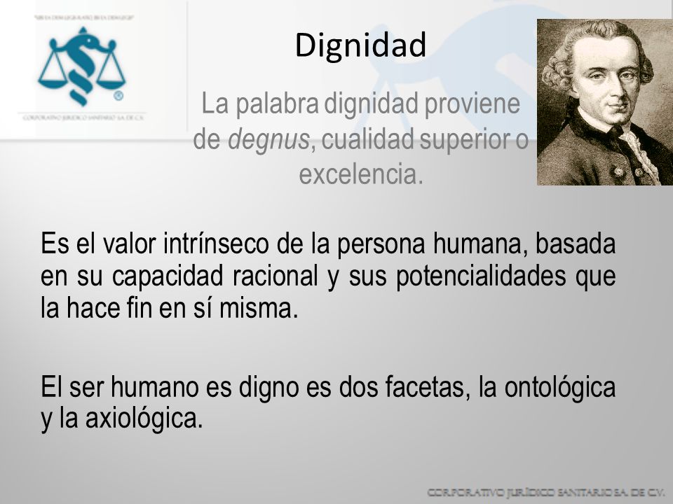 Dignidad La palabra dignidad proviene de degnus, cualidad superior o excelencia.