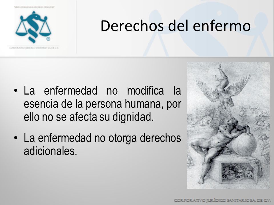 Derechos del enfermo La enfermedad no modifica la esencia de la persona humana, por ello no se afecta su dignidad.