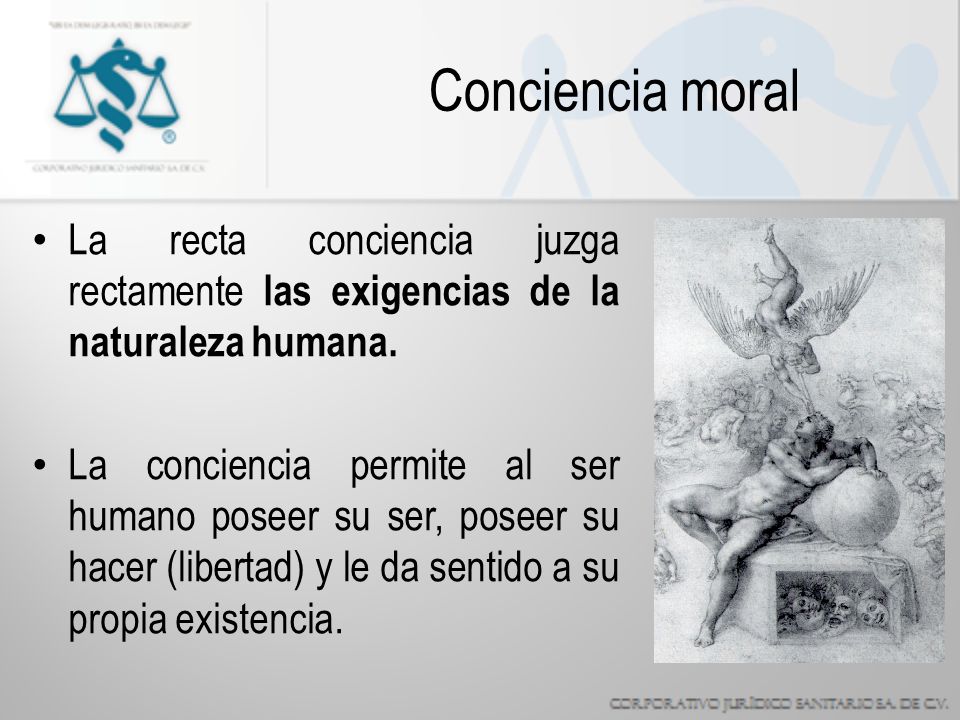 Conciencia moral La recta conciencia juzga rectamente las exigencias de la naturaleza humana.