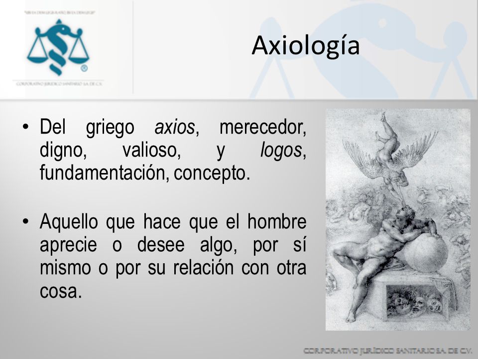 Axiología Del griego axios, merecedor, digno, valioso, y logos, fundamentación, concepto.
