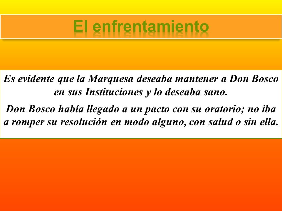 El enfrentamiento Es evidente que la Marquesa deseaba mantener a Don Bosco en sus Instituciones y lo deseaba sano.