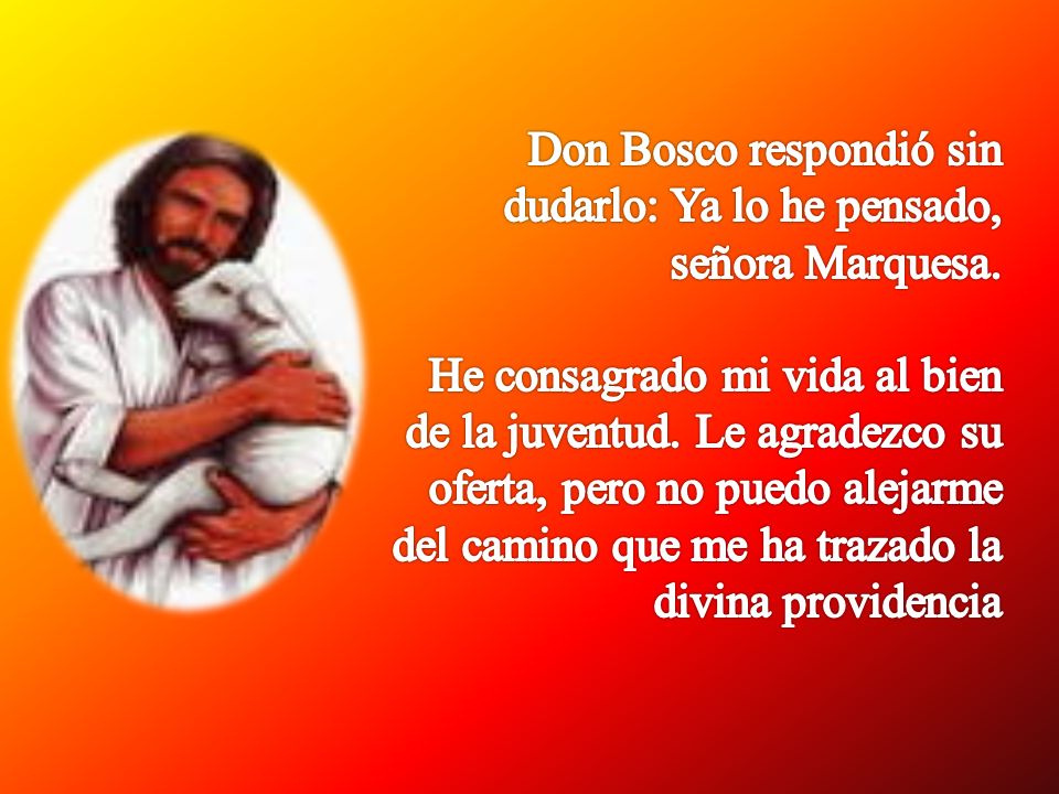Don Bosco respondió sin dudarlo: Ya lo he pensado, señora Marquesa.