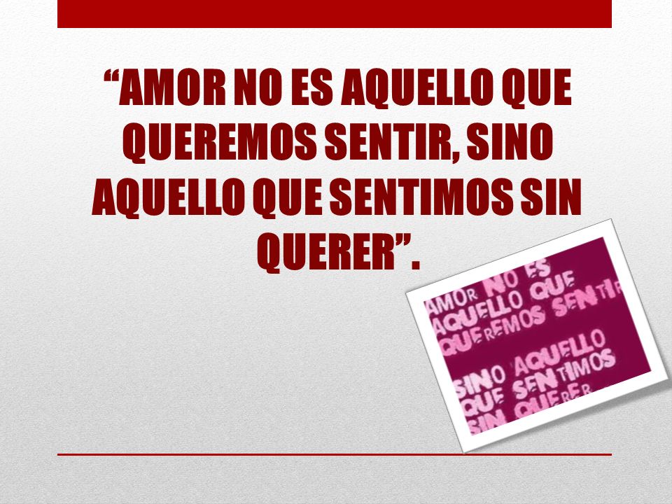 AMOR NO ES AQUELLO QUE QUEREMOS SENTIR, SINO AQUELLO QUE SENTIMOS SIN QUERER .