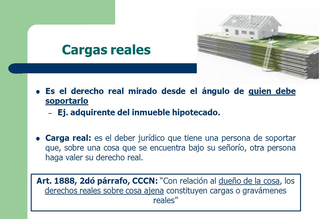 Cargas reales Es el derecho real mirado desde el ángulo de quien debe soportarlo. Ej. adquirente del inmueble hipotecado.