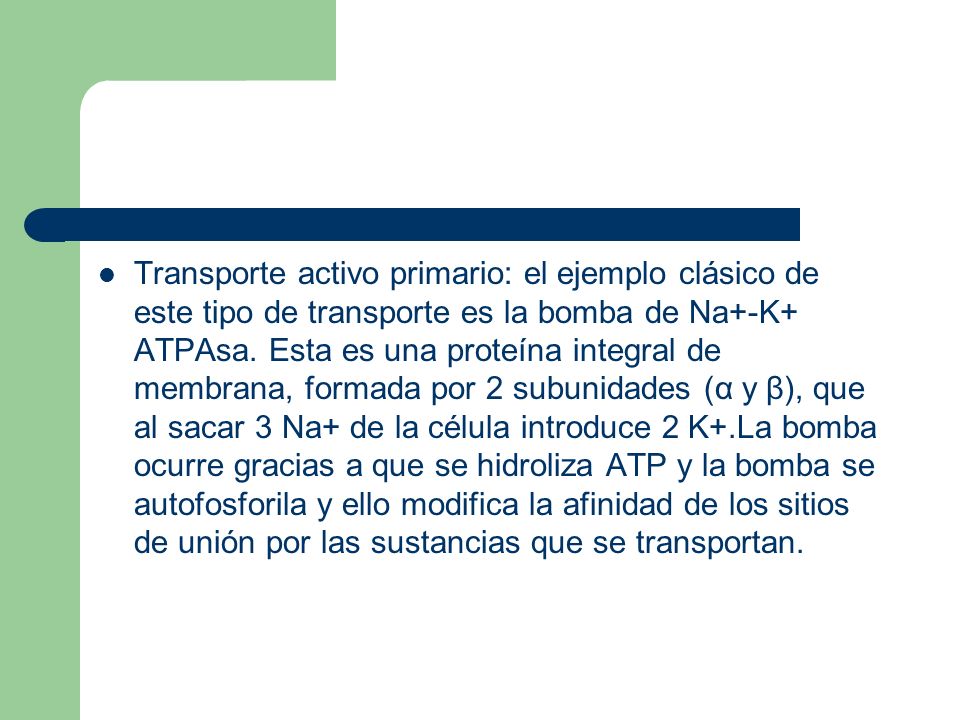 Transporte activo primario: el ejemplo clásico de este tipo de transporte es la bomba de Na+-K+ ATPAsa.